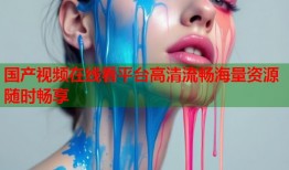 国产视频在线看平台高清流畅海量资源随时畅享
