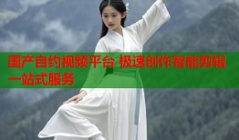 国产自约视频平台 极速创作智能剪辑一站式服务