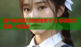 国产视频磁力链接搜索平台 极速高清资源一键直达