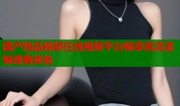 国产精品视频在线视频平台畅享高清流畅观看体验