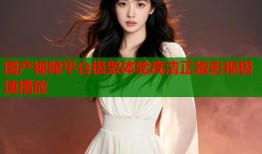 国产视频平台极致体验高清正版影视极速播放