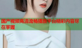 国产视频高清流畅播放平台精彩内容尽在掌握