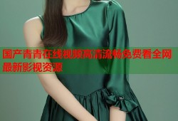 国产青青在线视频高清流畅免费看全网最新影视资源