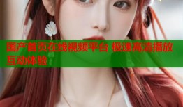 国产首页在线视频平台 极速高清播放互动体验