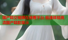 国产鞋交视频在线看平台 极速体验高清国产鞋款展示