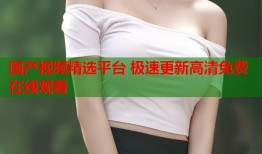 国产视频精选平台 极速更新高清免费在线观看