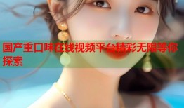 国产重口味在线视频平台精彩无限等你探索