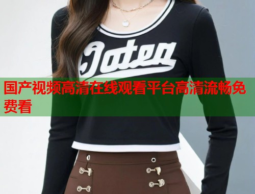 国产视频高清在线观看平台高清流畅免费看