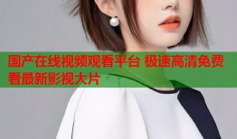 国产在线视频观看平台 极速高清免费看最新影视大片