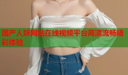 国产人妖网站在线视频平台高清流畅精彩体验