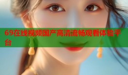 69在线视频国产高清流畅观看体验平台