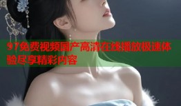 97免费视频国产高清在线播放极速体验尽享精彩内容