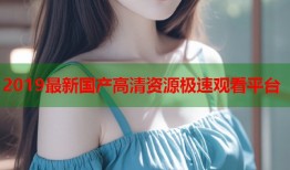 2019最新国产高清资源极速观看平台