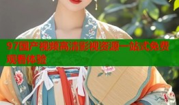 97国产视频高清影视资源一站式免费观看体验