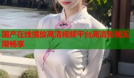 国产在线播放高清视频平台高清影视无限畅享