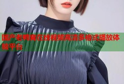 国产老鸭窝在线视频高清多格式播放体验平台