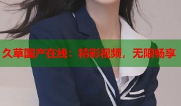 久草国产在线：精彩视频，无限畅享