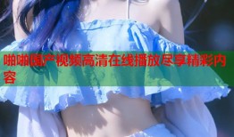 啪啪国产视频高清在线播放尽享精彩内容