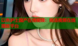以色护士国产在线视频：精选视频在线播放平台