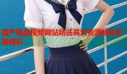 国产精品视频网站精选高清资源畅享无限精彩