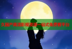 久国产高清影视资源一站式免费看平台