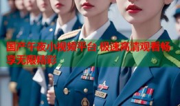 国产午夜小视频平台 极速高清观看畅享无限精彩
