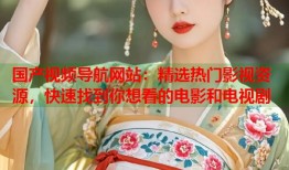 国产视频导航网站：精选热门影视资源，快速找到你想看的电影和电视剧