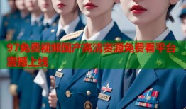 97免费视频国产高清资源免费看平台震撼上线
