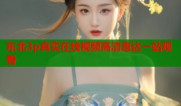 东北3p真实在线视频高清直达一站观看