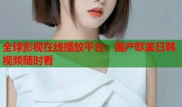 全球影视在线播放平台：国产欧美日韩视频随时看