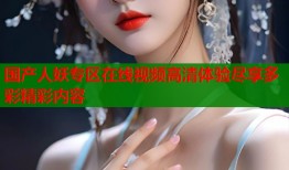 国产人妖专区在线视频高清体验尽享多彩精彩内容