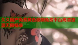 久久国产免费黄色视频免费平台高清资源无限畅享
