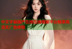 中文字幕国产在线在线视频平台畅享高清无广告体验