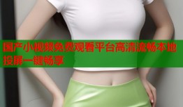 国产小视频免费观看平台高清流畅本地投屏一键畅享