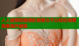 人人视频短视频影视聚合平台轻松观看海量海外剧集