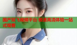 国产双飞视频平台 极速高清体验一站式观看