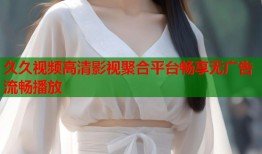 久久视频高清影视聚合平台畅享无广告流畅播放
