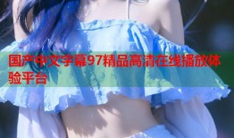 国产中文字幕97精品高清在线播放体验平台