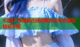 97国产色视频在线观看高清免费播放精彩不断