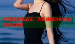 91短视频高清无广告极速播放智能推荐互动社区