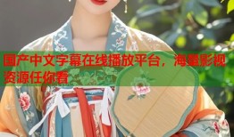 国产中文字幕在线播放平台，海量影视资源任你看
