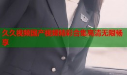 久久视频国产视频精彩合集高清无限畅享