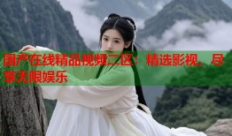 国产在线精品视频二区：精选影视，尽享无限娱乐