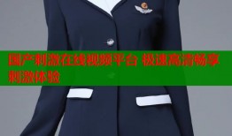 国产刺激在线视频平台 极速高清畅享刺激体验