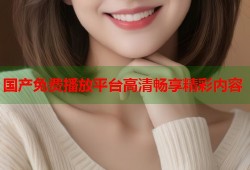 国产免费播放平台高清畅享精彩内容