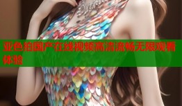 亚色拍国产在线视频高清流畅无限观看体验