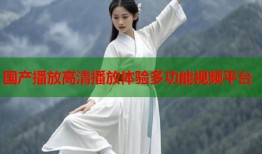 国产播放高清播放体验多功能视频平台