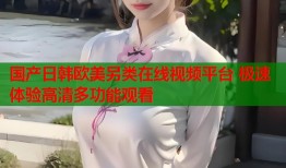 国产日韩欧美另类在线视频平台 极速体验高清多功能观看