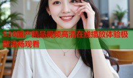 538国产精品视频高清在线播放体验极致流畅观看