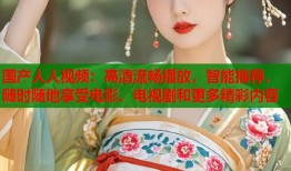 国产人人视频：高清流畅播放，智能推荐，随时随地享受电影、电视剧和更多精彩内容